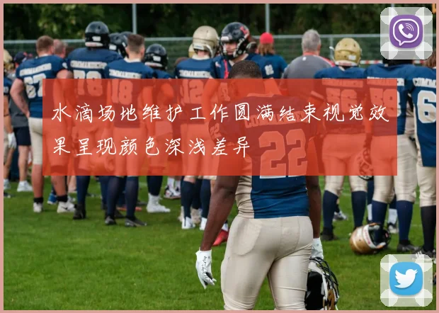 水滴场地维护工作圆满结束视觉效果呈现颜色深浅差异
