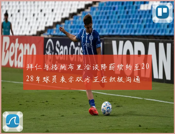 拜仁与格纳布里洽谈降薪续约至2028年球员表示双方正在积极沟通