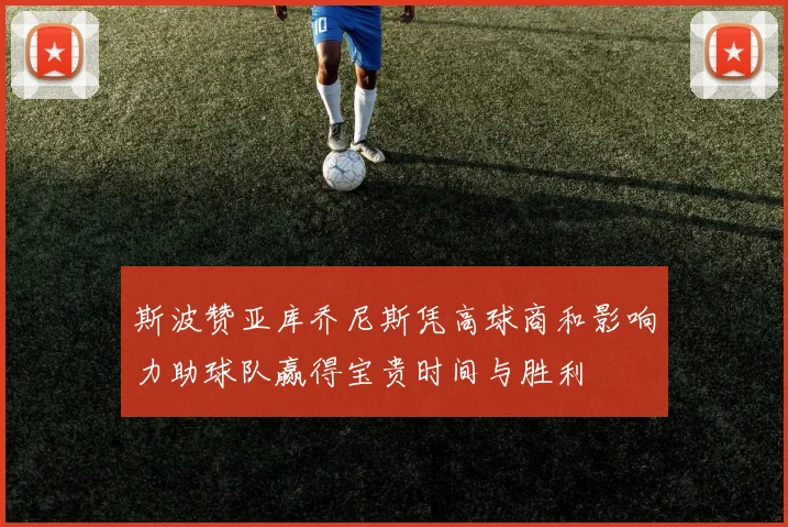 斯波赞亚库乔尼斯凭高球商和影响力助球队赢得宝贵时间与胜利