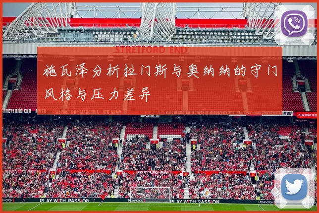 施瓦泽分析拉门斯与奥纳纳的守门风格与压力差异