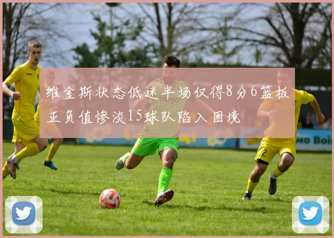 维金斯状态低迷半场仅得8分6篮板正负值惨淡15球队陷入困境