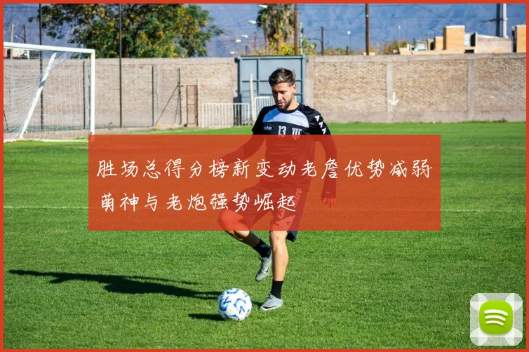 胜场总得分榜新变动老詹优势减弱萌神与老炮强势崛起