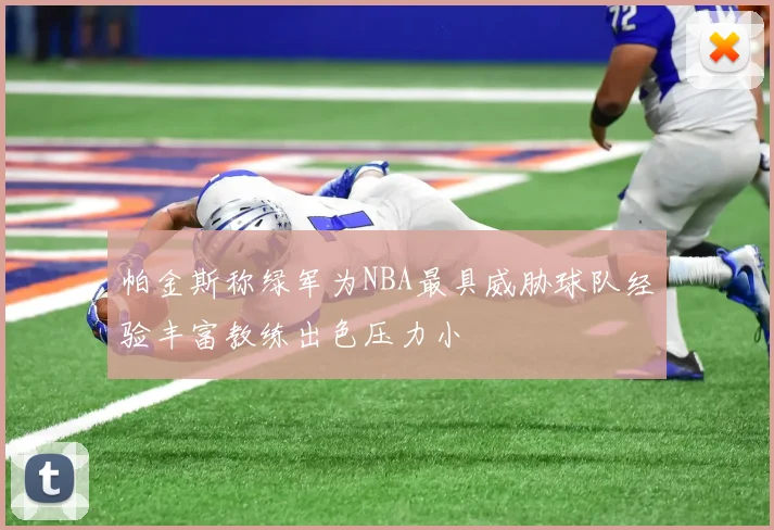 帕金斯称绿军为NBA最具威胁球队经验丰富教练出色压力小