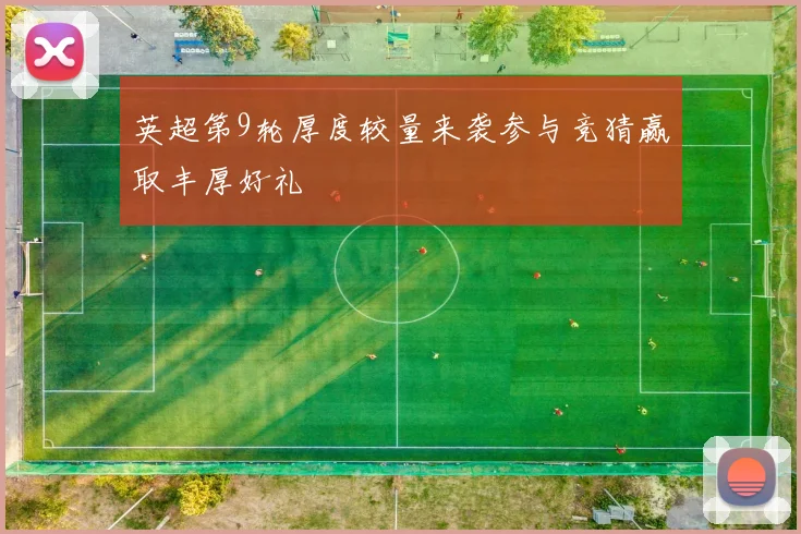 英超第9轮厚度较量来袭参与竞猜赢取丰厚好礼