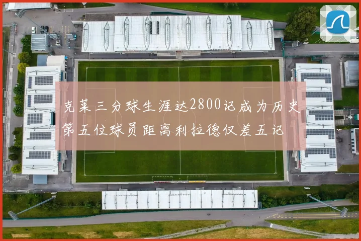 克莱三分球生涯达2800记成为历史第五位球员距离利拉德仅差五记