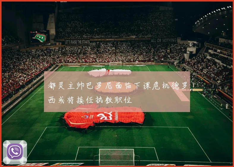 都灵主帅巴罗尼面临下课危机德罗西或将接任执教职位