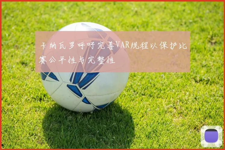 卡纳瓦罗呼吁完善VAR规程以保护比赛公平性与完整性